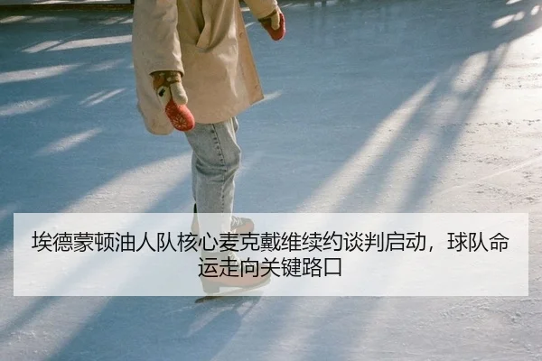 埃德蒙顿油人队核心麦克戴维续约谈判启动，球队命运走向关键路口 - lejingt iyu